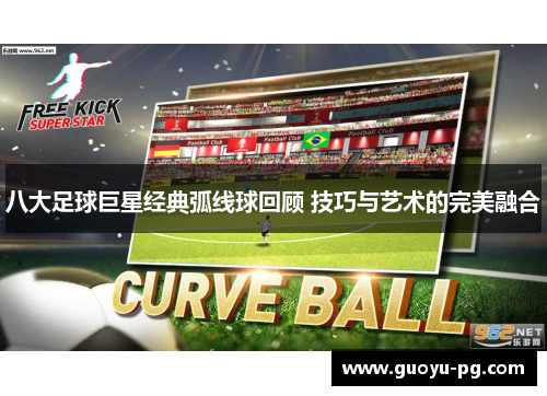 八大足球巨星经典弧线球回顾 技巧与艺术的完美融合 八大足球巨星经典弧线球回顾 技巧与艺术的完美融合