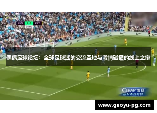 偶偶足球论坛：全球足球迷的交流圣地与激情碰撞的线上之家