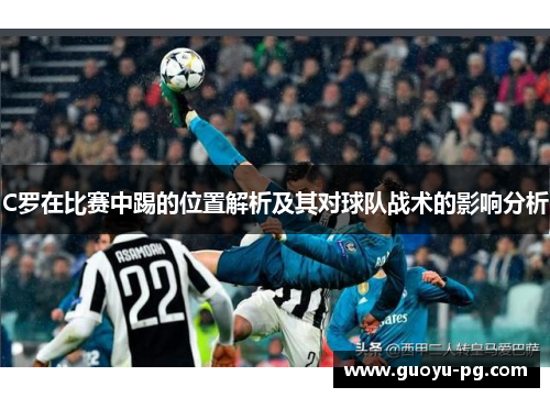 C罗在比赛中踢的位置解析及其对球队战术的影响分析 C罗在比赛中踢的位置解析及其对球队战术的影响分析