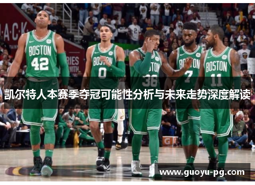 凯尔特人本赛季夺冠可能性分析与未来走势深度解读 凯尔特人本赛季夺冠可能性分析与未来走势深度解读