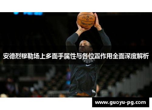 安德烈穆勒场上多面手属性与各位置作用全面深度解析 安德烈穆勒场上多面手属性与各位置作用全面深度解析