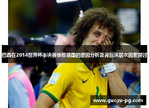 巴西在2014世界杯半决赛惨败德国的原因分析及背后深层次因素探讨 巴西在2014世界杯半决赛惨败德国的原因分析及背后深层次因素探讨