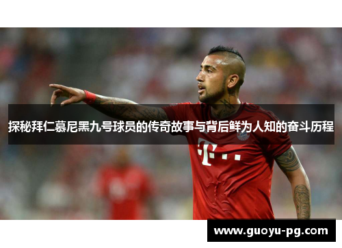 探秘拜仁慕尼黑九号球员的传奇故事与背后鲜为人知的奋斗历程