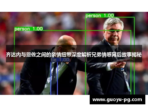 齐达内与恩佐之间的亲情纽带深度解析兄弟情感背后故事揭秘 齐达内与恩佐之间的亲情纽带深度解析兄弟情感背后故事揭秘