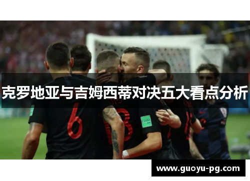 克罗地亚与吉姆西蒂对决五大看点分析 克罗地亚与吉姆西蒂对决五大看点分析