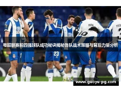粤超联赛前四强球队成功秘诀揭秘各队战术策略与背后力量分析 粤超联赛前四强球队成功秘诀揭秘各队战术策略与背后力量分析