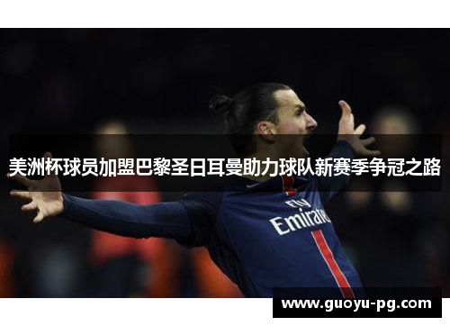 美洲杯球员加盟巴黎圣日耳曼助力球队新赛季争冠之路