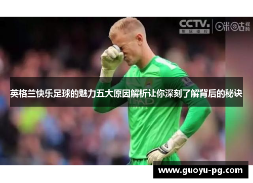 英格兰快乐足球的魅力五大原因解析让你深刻了解背后的秘诀 英格兰快乐足球的魅力五大原因解析让你深刻了解背后的秘诀