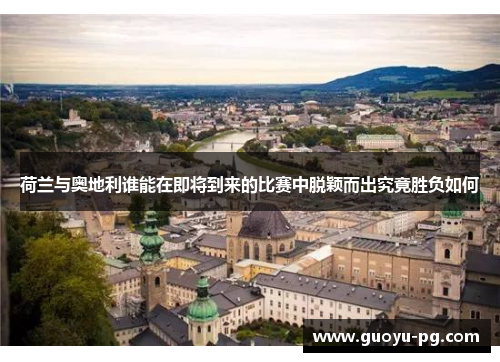 荷兰与奥地利谁能在即将到来的比赛中脱颖而出究竟胜负如何