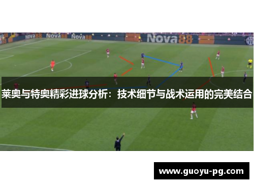 莱奥与特奥精彩进球分析:技术细节与战术运用的完美结合 莱奥与特奥精彩进球分析:技术细节与战术运用的完美结合