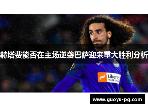 赫塔费能否在主场逆袭巴萨迎来重大胜利分析 赫塔费能否在主场逆袭巴萨迎来重大胜利分析