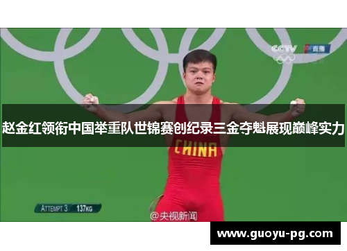 赵金红领衔中国举重队世锦赛创纪录三金夺魁展现巅峰实力