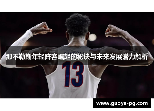 那不勒斯年轻阵容崛起的秘诀与未来发展潜力解析 那不勒斯年轻阵容崛起的秘诀与未来发展潜力解析