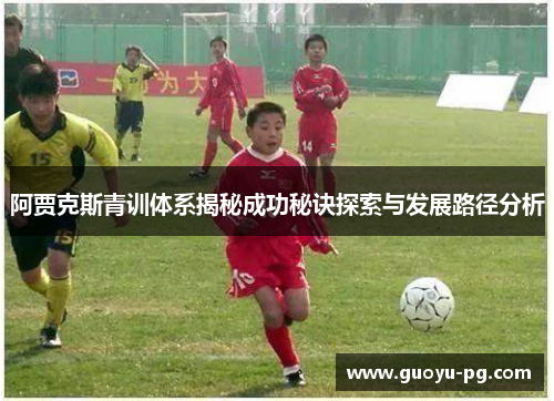 阿贾克斯青训体系揭秘成功秘诀探索与发展路径分析