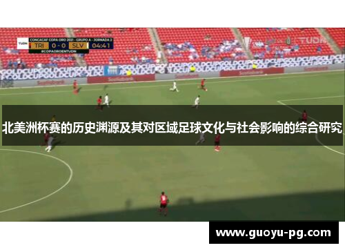 北美洲杯赛的历史渊源及其对区域足球文化与社会影响的综合研究