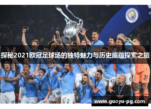 探秘2021欧冠足球场的独特魅力与历史底蕴探索之旅 探秘2021欧冠足球场的独特魅力与历史底蕴探索之旅
