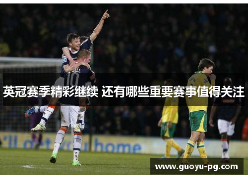英冠赛季精彩继续 还有哪些重要赛事值得关注 英冠赛季精彩继续 还有哪些重要赛事值得关注