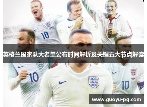 英格兰国家队大名单公布时间解析及关键五大节点解读