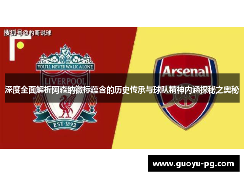 深度全面解析阿森纳徽标蕴含的历史传承与球队精神内涵探秘之奥秘 深度全面解析阿森纳徽标蕴含的历史传承与球队精神内涵探秘之奥秘