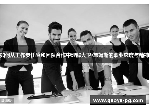 如何从工作责任感和团队合作中理解大卫·詹姆斯的职业态度与精神 如何从工作责任感和团队合作中理解大卫·詹姆斯的职业态度与精神