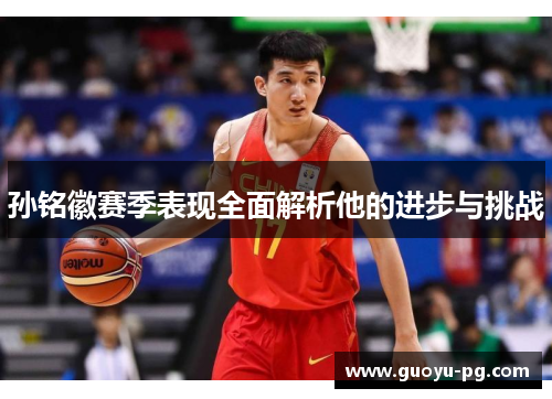 孙铭徽赛季表现全面解析他的进步与挑战