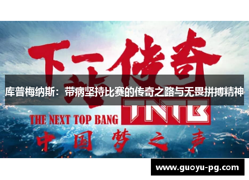 库普梅纳斯:带病坚持比赛的传奇之路与无畏拼搏精神 库普梅纳斯:带病坚持比赛的传奇之路与无畏拼搏精神