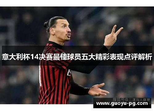 意大利杯14决赛最佳球员五大精彩表现点评解析