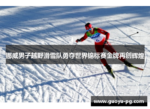 挪威男子越野滑雪队勇夺世界锦标赛金牌再创辉煌