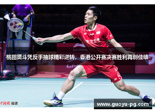 桃田贤斗凭反手抽球精彩逆转，香港公开赛决赛胜利再创佳绩