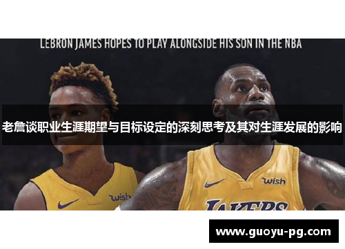 老詹谈职业生涯期望与目标设定的深刻思考及其对生涯发展的影响