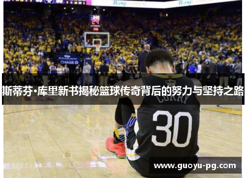 斯蒂芬·库里新书揭秘篮球传奇背后的努力与坚持之路