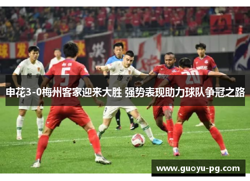 申花3-0梅州客家迎来大胜 强势表现助力球队争冠之路