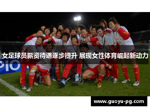 女足球员薪资待遇逐步提升 展现女性体育崛起新动力