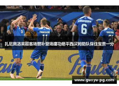 扎尼奥洛英超客场替补登场建功绝平西汉姆助队保住宝贵一分