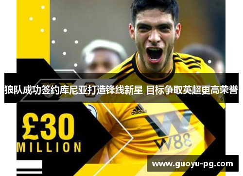 狼队成功签约库尼亚打造锋线新星 目标争取英超更高荣誉
