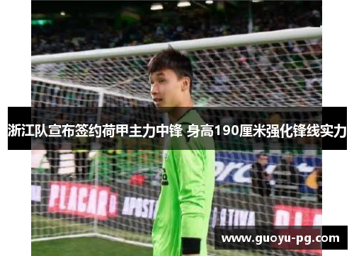 浙江队宣布签约荷甲主力中锋 身高190厘米强化锋线实力