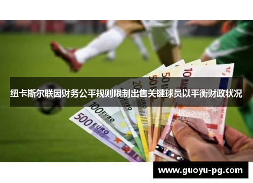 纽卡斯尔联因财务公平规则限制出售关键球员以平衡财政状况