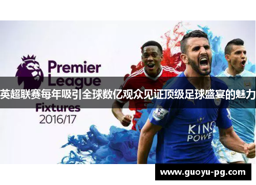 英超联赛每年吸引全球数亿观众见证顶级足球盛宴的魅力