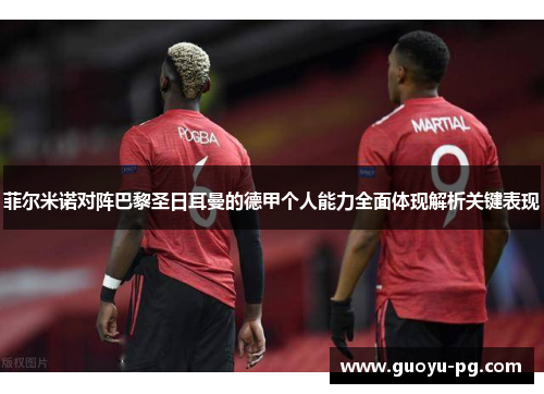 菲尔米诺对阵巴黎圣日耳曼的德甲个人能力全面体现解析关键表现