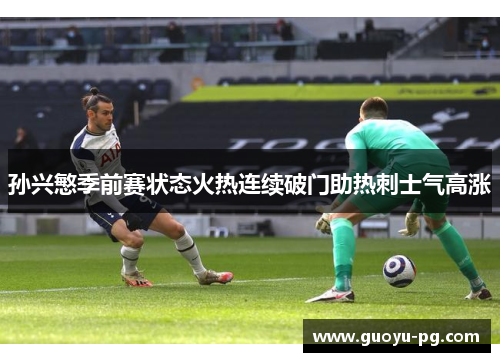 孙兴慜季前赛状态火热连续破门助热刺士气高涨